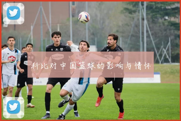 科比对中国篮球的影响与情怀