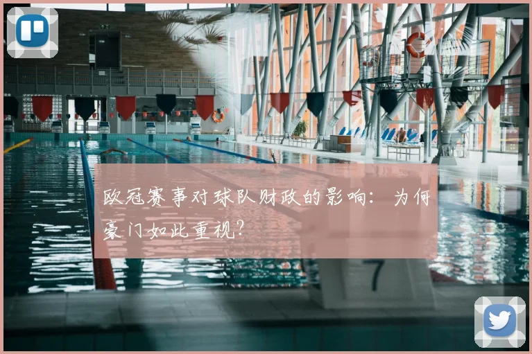 欧冠赛事对球队财政的影响:为何豪门如此重视?