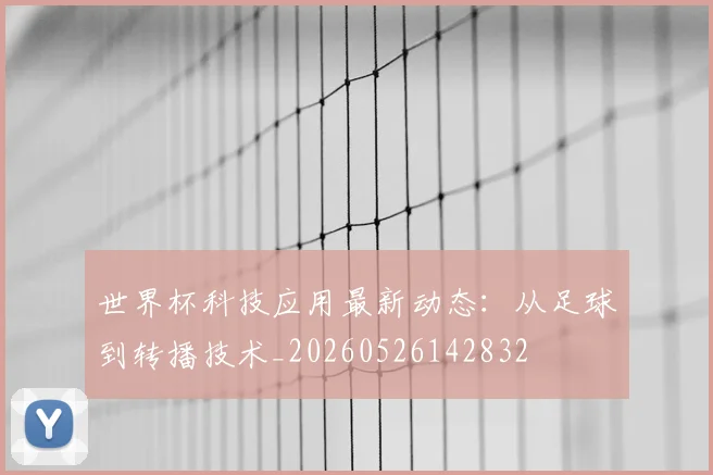 世界杯科技应用最新动态：从足球到转播技术_20260526142832