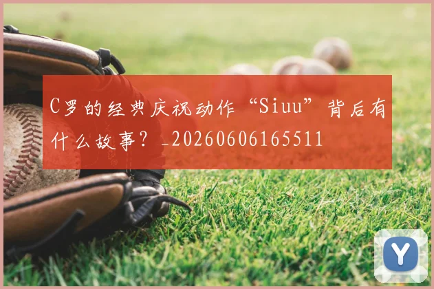 C罗的经典庆祝动作“Siuu”背后有什么故事？_20260606165511