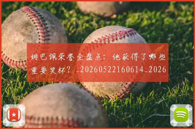 姆巴佩荣誉全盘点:他获得了哪些重要奖杯?_20260522160614_20260609171458