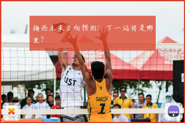 梅西未来去向预测:下一站将是哪里?