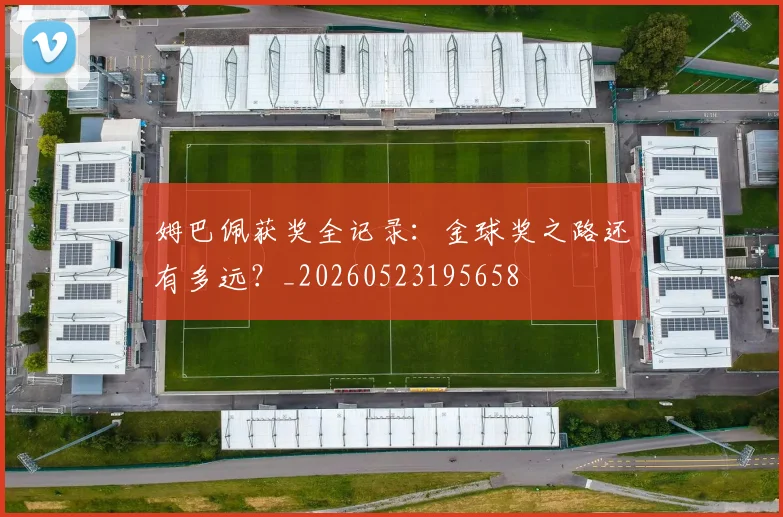 姆巴佩获奖全记录:金球奖之路还有多远?_20260523195658