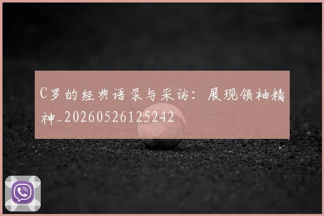 C罗的经典语录与采访:展现领袖精神_20260526125242